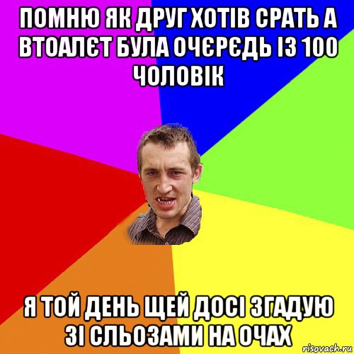 помню як друг хотів срать а втоалєт була очєрєдь із 100 чоловік я той дeнь щeй досі згадую зі сльозами на очах, Мем Чоткий паца