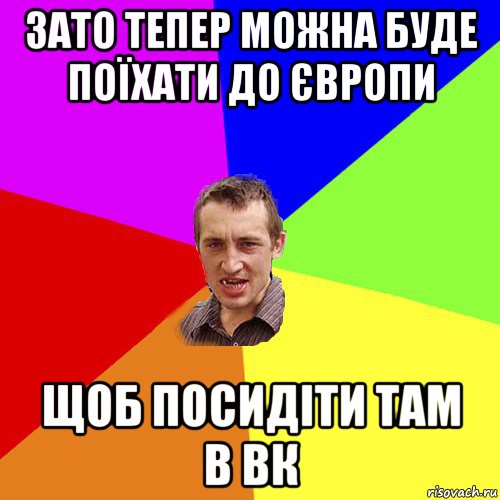 зато тепер можна буде поїхати до європи щоб посидіти там в вк, Мем Чоткий паца