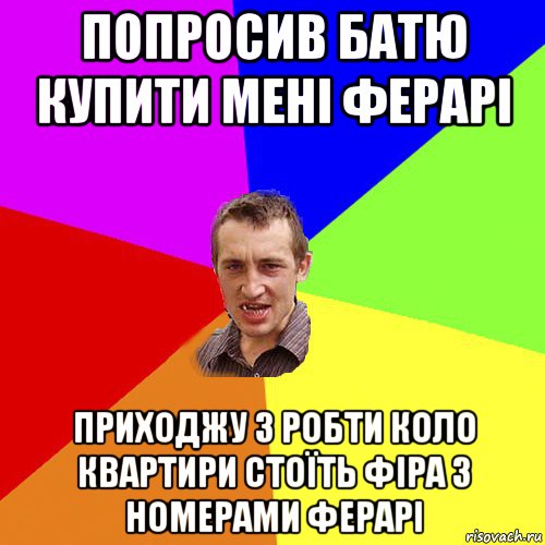 попросив батю купити мені ферарі приходжу з робти коло квартири стоїть фіра з номерами ферарі, Мем Чоткий паца