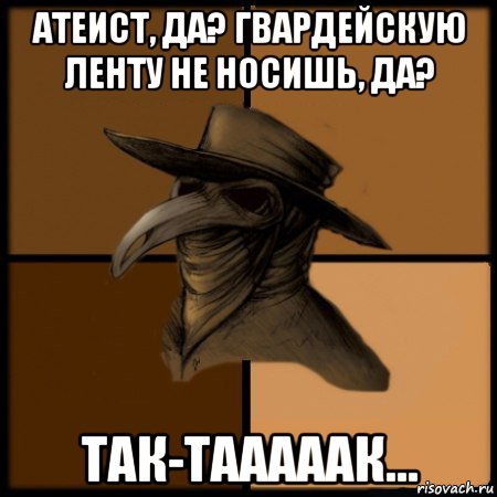 атеист, да? гвардейскую ленту не носишь, да? так-тааааак..., Мем  Чума