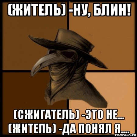 (житель) -ну, блин! (сжигатель) -это не... (житель) -да понял я...., Мем  Чума