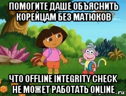 помогите даше объяснить корейцам без матюков что offline integrity check не может работать online, Мем Даша следопыт