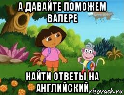 а давайте поможем валере найти ответы на английский, Мем Даша следопыт