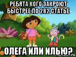 ребята кого закроют быстрее по 282 статье олега или илью?, Мем Даша следопыт