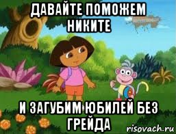 давайте поможем никите и загубим юбилей без грейда, Мем Даша следопыт