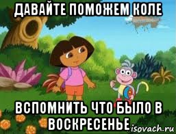 давайте поможем коле вспомнить что было в воскресенье, Мем Даша следопыт