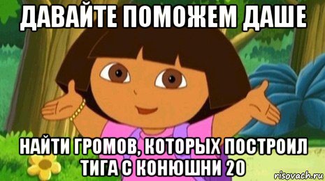 давайте поможем даше найти громов, которых построил тига с конюшни 20, Мем Давайте поможем найти