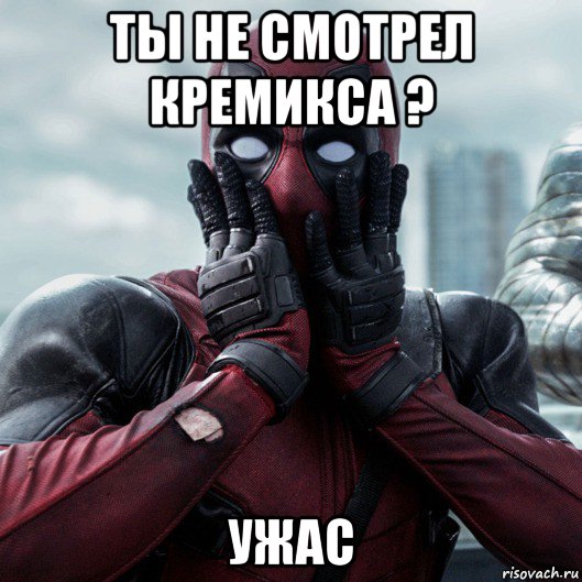 ты не смотрел кремикса ? ужас, Мем     Дэдпул