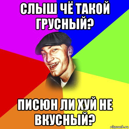 слыш чё такой грусный? писюн ли хуй не вкусный?, Мем ДЕРЗКИЙ БЫДЛОМЁТ