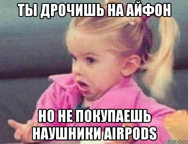 ты дрочишь на айфон но не покупаешь наушники airpods, Мем   Девочка возмущается