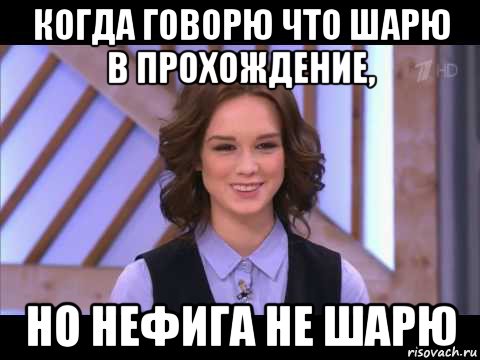 когда говорю что шарю в прохождение, но нефига не шарю