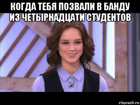 когда тебя позвали в банду из четырнадцати студентов , Мем Диана Шурыгина улыбается