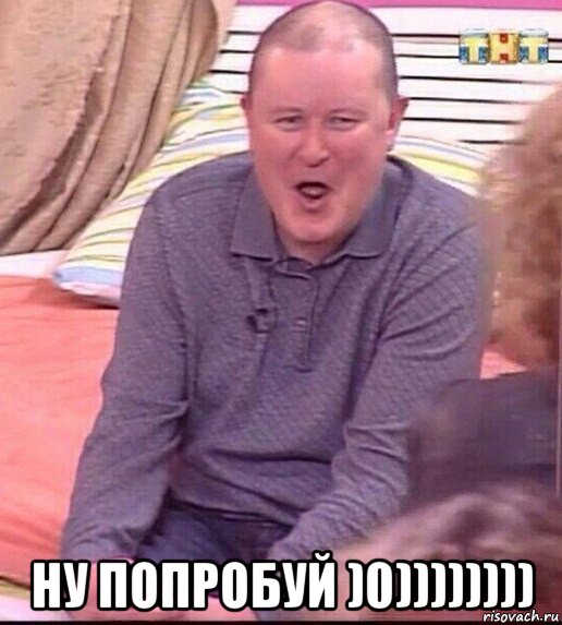  ну попробуй )0)))))))), Мем  Должанский