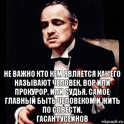 Не важно кто кем является как его называют человек. Вор или прокурор. Или судья. Самое главный быть Человеком и жить по совести.
Гасан Гусейнов, Комикс Дон Вито Корлеоне 1