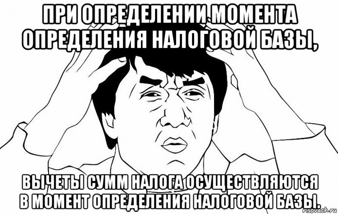 при определении момента определения налоговой базы, вычеты сумм налога осуществляются в момент определения налоговой базы., Мем ДЖЕКИ ЧАН