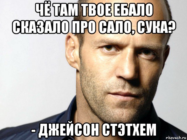 чё там твое ебало сказало про сало, сука? - джейсон стэтхем, Мем Джейсон Стэтхэм