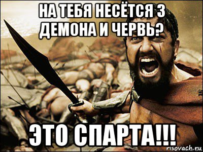 на тебя несётся 3 демона и червь? это спарта!!!, Мем Это Спарта