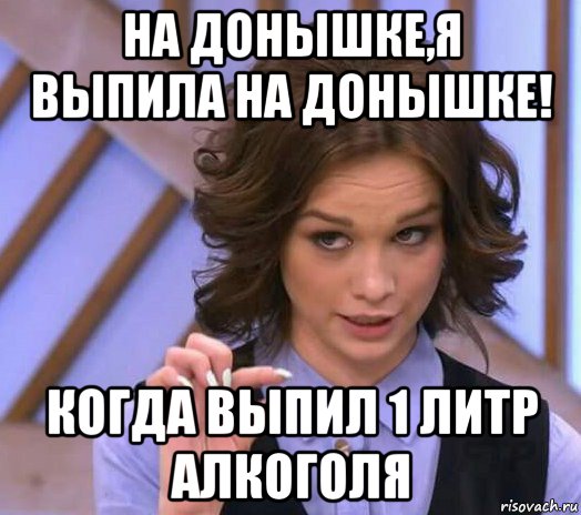 на донышке,я выпила на донышке! когда выпил 1 литр алкоголя, Мем Шурыгина показывает на донышке