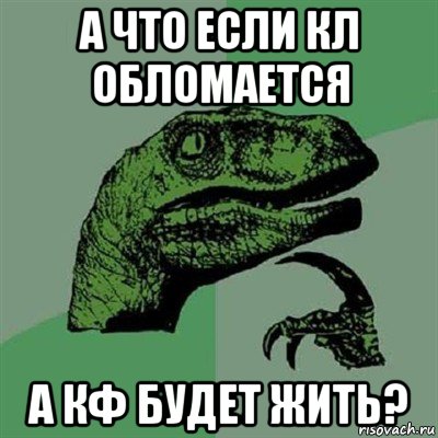 а что если кл обломается а кф будет жить?, Мем Филосораптор