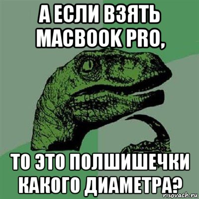 а если взять macbook pro, то это полшишечки какого диаметра?, Мем Филосораптор