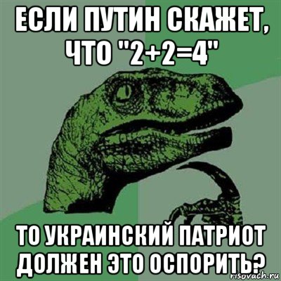 если путин скажет, что "2+2=4" то украинский патриот должен это оспорить?, Мем Филосораптор