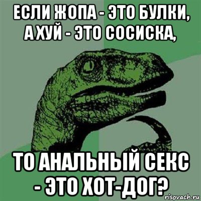 если жопа - это булки, а хуй - это сосиска, то анальный секс - это хот-дог?, Мем Филосораптор