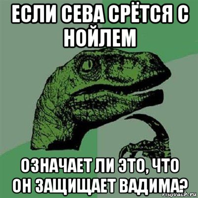 если сева срётся с нойлем означает ли это, что он защищает вадима?, Мем Филосораптор