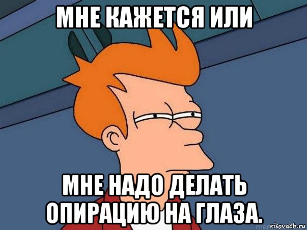 мне кажется или мне надо делать опирацию на глаза., Мем  Фрай (мне кажется или)