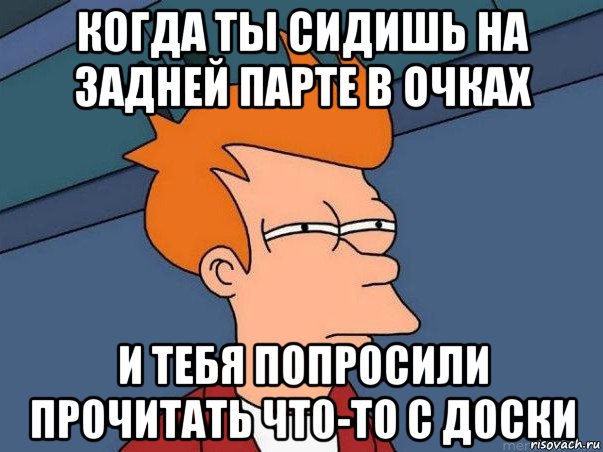 когда ты сидишь на задней парте в очках и тебя попросили прочитать что-то с доски, Мем  Фрай (мне кажется или)