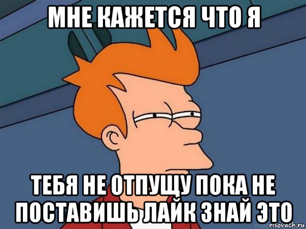 мне кажется что я тебя не отпущу пока не поставишь лайк знай это, Мем  Фрай (мне кажется или)