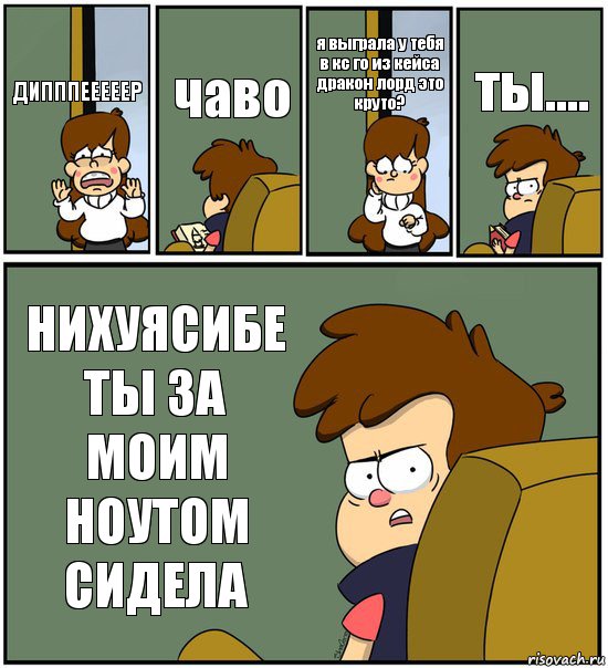 ДИПППЕЕЕЕЕР чаво я выграла у тебя в кс го из кейса дракон лорд это круто? ты.... НИХУЯСИБЕ ТЫ ЗА МОИМ НОУТОМ СИДЕЛА, Комикс   гравити фолз