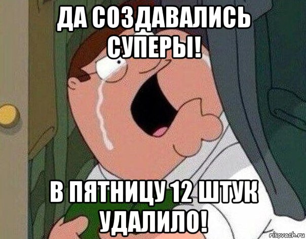 да создавались суперы! в пятницу 12 штук удалило!, Мем Гриффин плачет