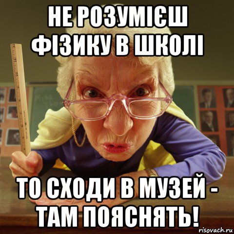 не розумієш фізику в школі то сходи в музей - там пояснять!, Мем Злая училка