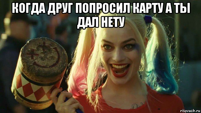 когда друг попросил карту а ты дал нету , Мем    Harley quinn