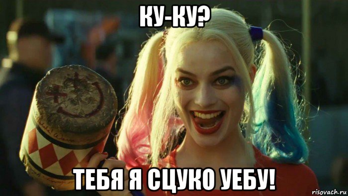 ку-ку? тебя я сцуко уебу!, Мем    Harley quinn