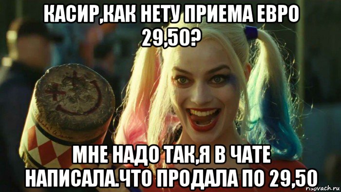 касир,как нету приема евро 29,50? мне надо так,я в чате написала.что продала по 29,50, Мем    Harley quinn