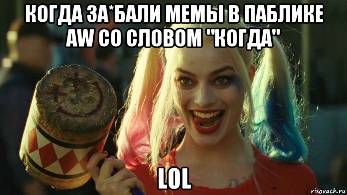 когда за*бали мемы в паблике aw со словом "когда" lol, Мем    Harley quinn