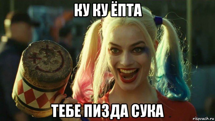 ку ку ёпта тебе пизда сука, Мем    Harley quinn