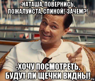 -наташа, повернись, пожалуйста, спиной!-зачем?! -хочу посмотреть, будут ли щечки видны!, Мем Хитрый Гэтсби