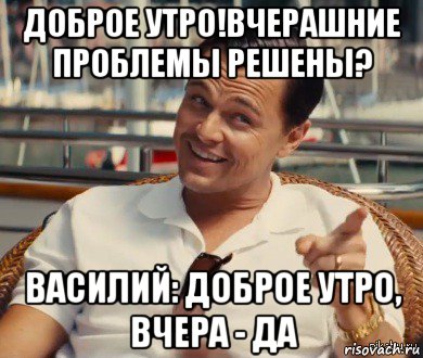 доброе утро!вчерашние проблемы решены? василий: доброе утро, вчера - да, Мем Хитрый Гэтсби