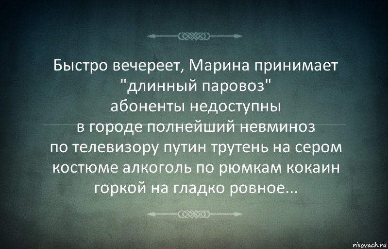 Быстро вечереет, Марина принимает "длинный паровоз"
абоненты недоступны
в городе полнейший невминоз
по телевизору путин трутень на сером костюме алкоголь по рюмкам кокаин
горкой на гладко ровное..., Комикс Игра слов 3