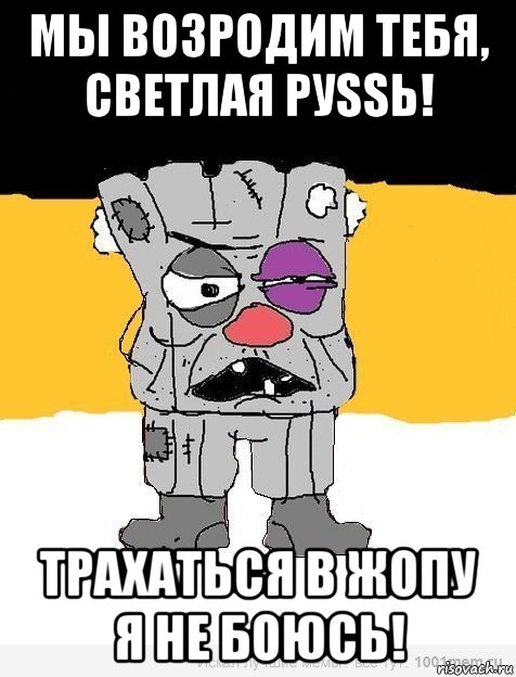 мы возродим тебя, светлая руssь! трахаться в жопу я не боюсь!