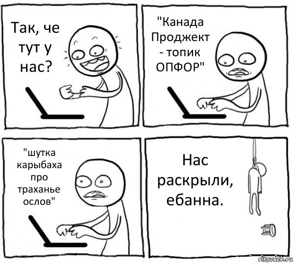 Так, че тут у нас? "Канада Проджект - топик ОПФОР" "шутка карыбаха про траханье ослов" Нас раскрыли, ебанна., Комикс интернет убивает