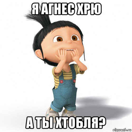 я агнес хрю а ты хтобля?