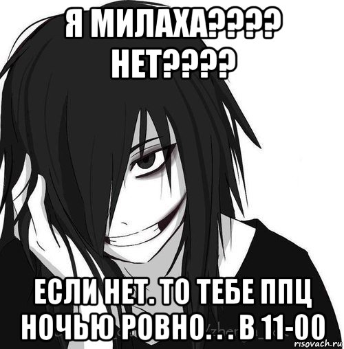 я милаха???? нет???? если нет. то тебе ппц ночью ровно. . . в 11-00, Мем Jeff the killer