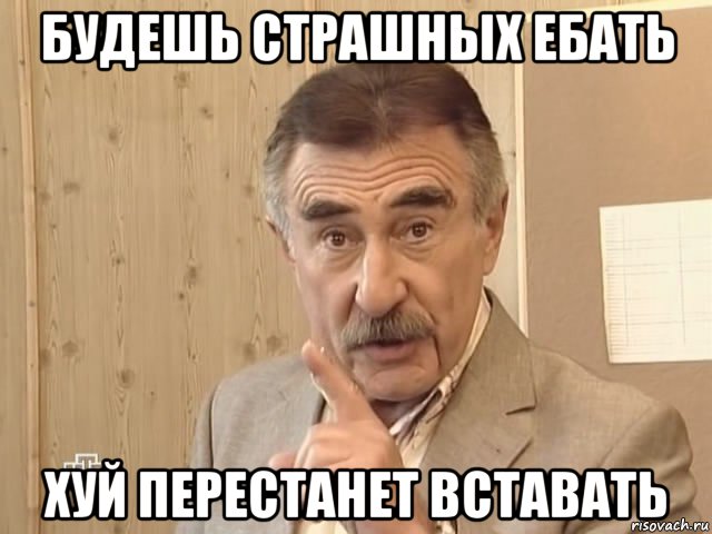 будешь страшных ебать хуй перестанет вставать, Мем Каневский (Но это уже совсем другая история)