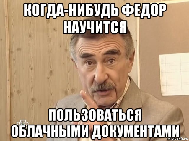 когда-нибудь федор научится пользоваться облачными документами, Мем Каневский (Но это уже совсем другая история)