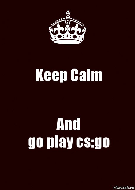 Keep Calm And
go play cs:go