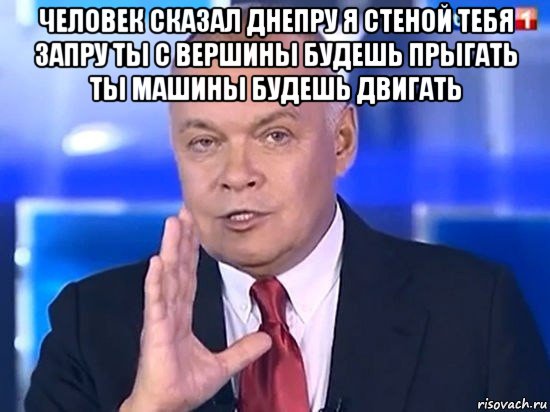 человек сказал днепру я стеной тебя запру ты с вершины будешь прыгать ты машины будешь двигать , Мем Киселёв 2014