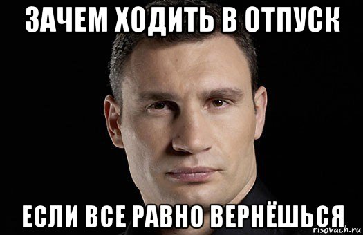 зачем ходить в отпуск если все равно вернёшься, Мем Кличко